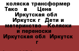 коляска-трансформер Тако 2 в 1 › Цена ­ 8 000 - Иркутская обл., Иркутск г. Дети и материнство » Коляски и переноски   . Иркутская обл.,Иркутск г.